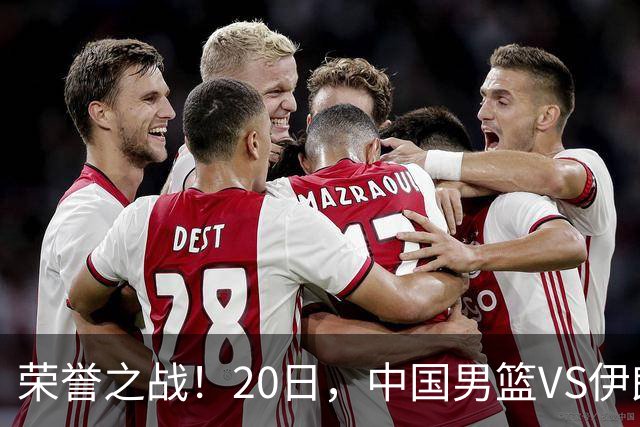荣誉之战！20日，中国男篮VS伊朗 输不起 郭士强表态 日本VS韩国争冠